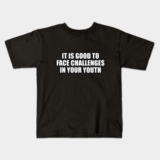 It is good to face challenges in your youth Kids T-Shirt